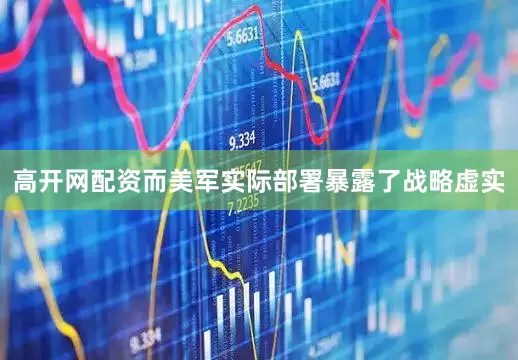 高开网配资而美军实际部署暴露了战略虚实