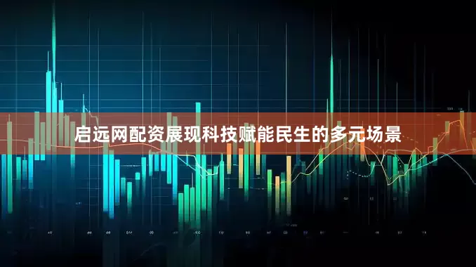 启远网配资展现科技赋能民生的多元场景