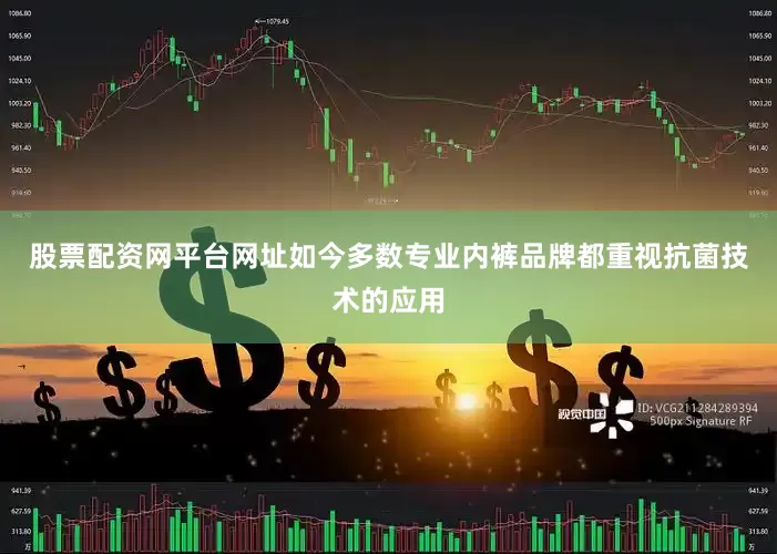 股票配资网平台网址如今多数专业内裤品牌都重视抗菌技术的应用