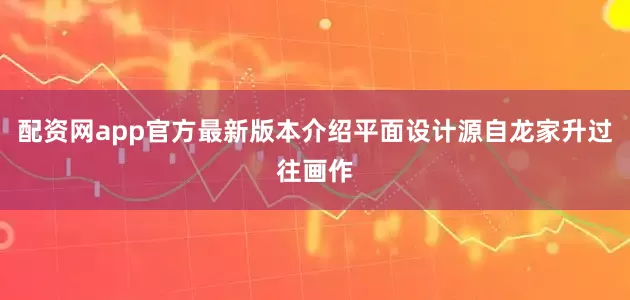 配资网app官方最新版本介绍平面设计源自龙家升过往画作