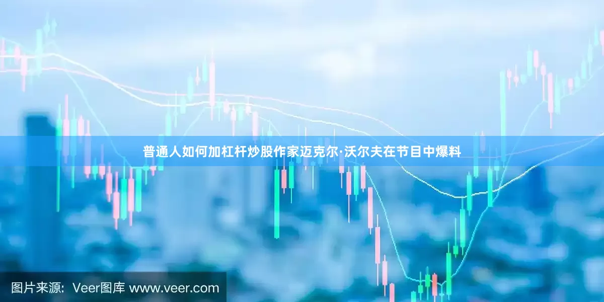 普通人如何加杠杆炒股作家迈克尔·沃尔夫在节目中爆料