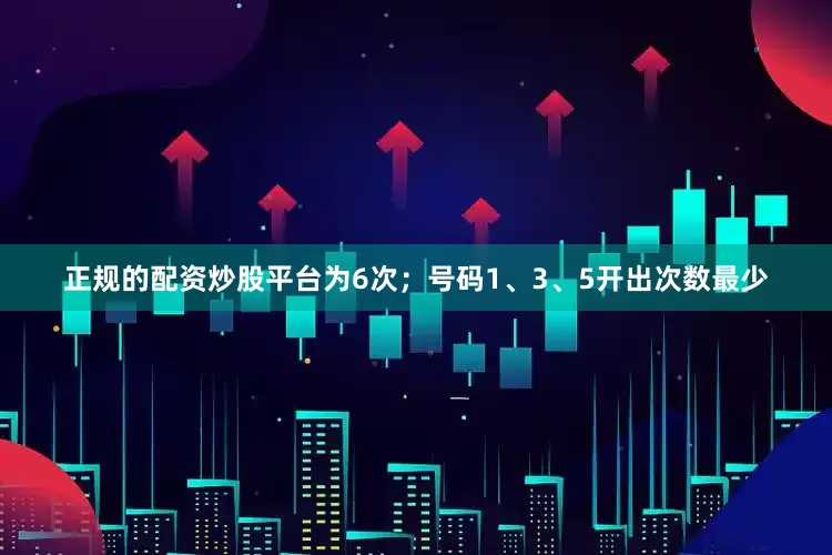 正规的配资炒股平台为6次；号码1、3、5开出次数最少
