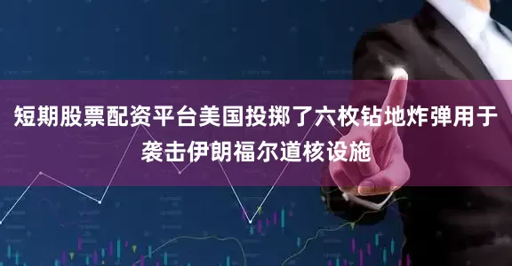 短期股票配资平台美国投掷了六枚钻地炸弹用于袭击伊朗福尔道核设施