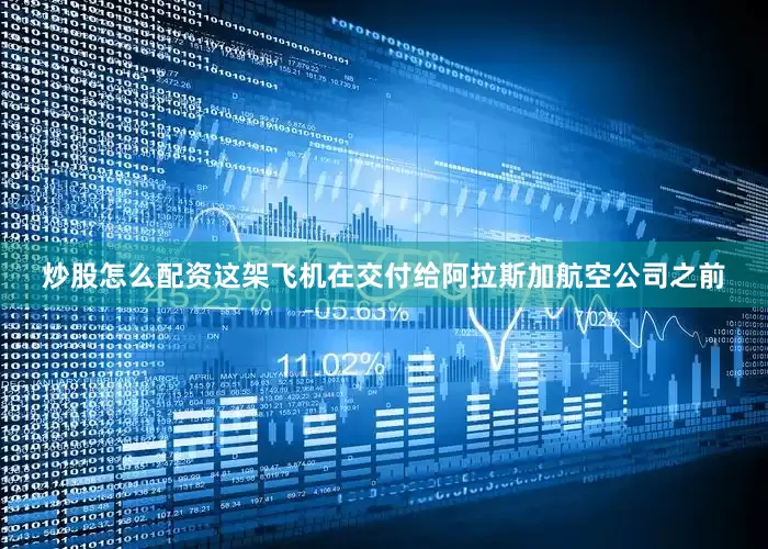 炒股怎么配资这架飞机在交付给阿拉斯加航空公司之前