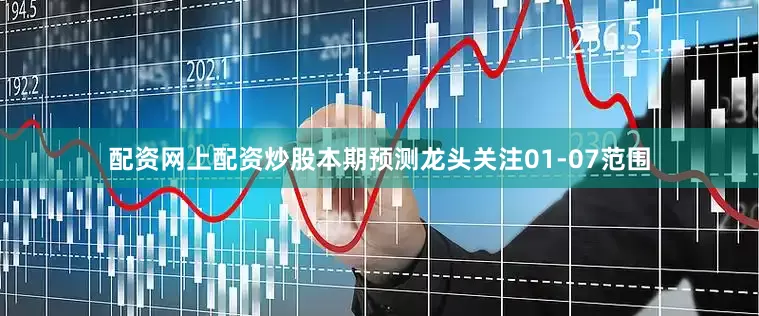 配资网上配资炒股本期预测龙头关注01-07范围