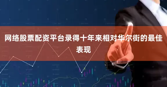 网络股票配资平台录得十年来相对华尔街的最佳表现
