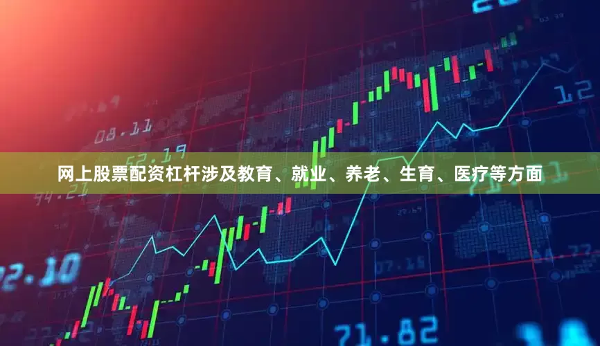 网上股票配资杠杆涉及教育、就业、养老、生育、医疗等方面