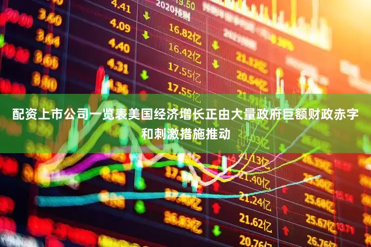 配资上市公司一览表美国经济增长正由大量政府巨额财政赤字和刺激措施推动