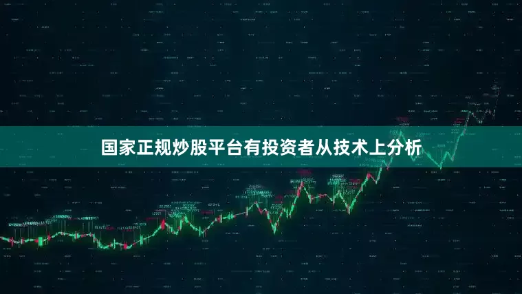 国家正规炒股平台有投资者从技术上分析