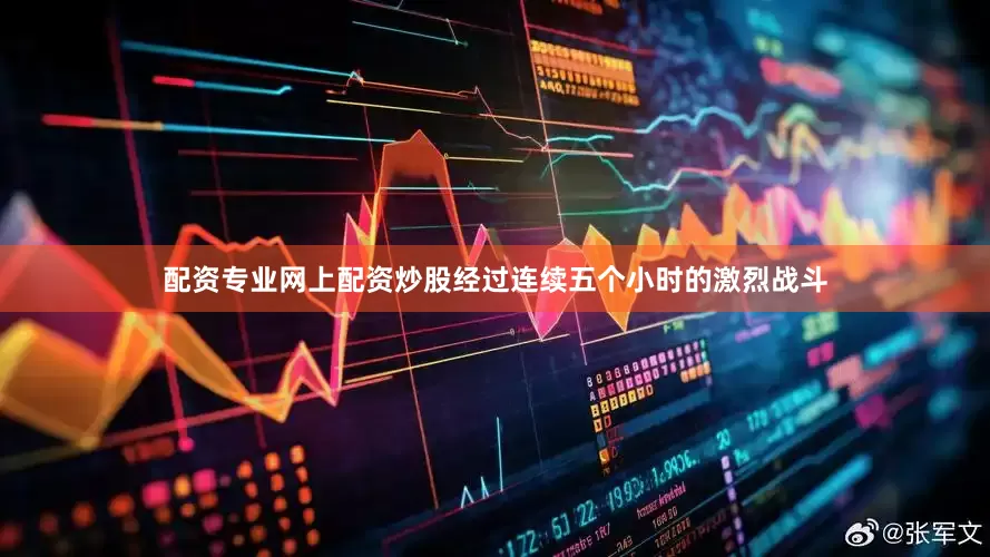 配资专业网上配资炒股经过连续五个小时的激烈战斗
