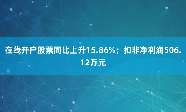 在线开户股票同比上升15.86%；扣非净利润506.12万元