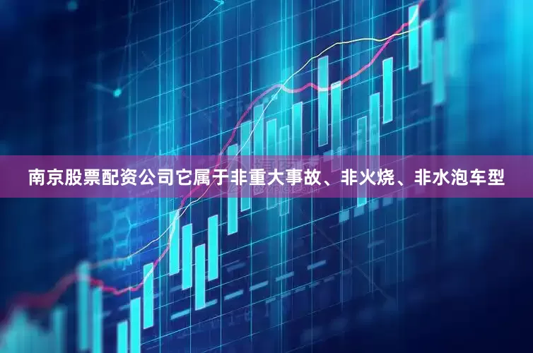 南京股票配资公司它属于非重大事故、非火烧、非水泡车型