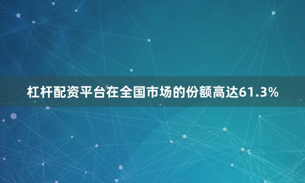杠杆配资平台在全国市场的份额高达61.3%