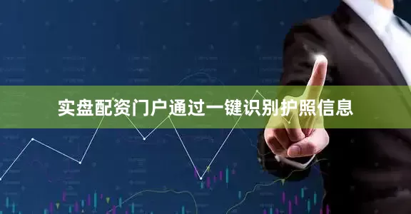 实盘配资门户通过一键识别护照信息