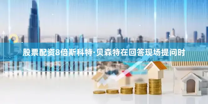 股票配资8倍斯科特·贝森特　　在回答现场提问时
