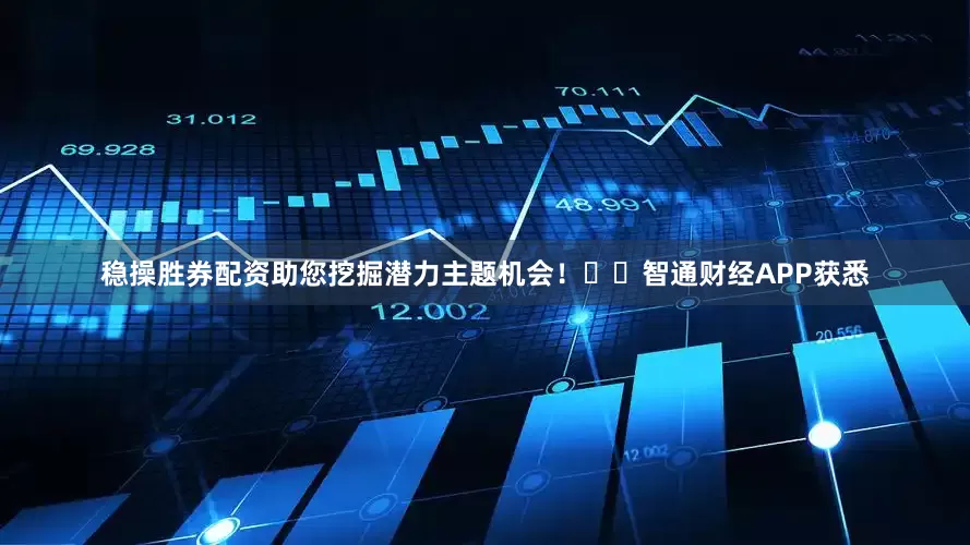 稳操胜券配资助您挖掘潜力主题机会！		智通财经APP获悉