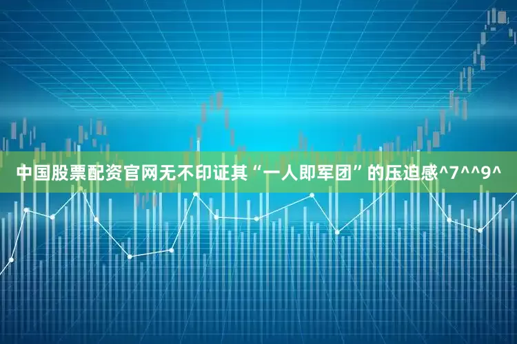 中国股票配资官网无不印证其“一人即军团”的压迫感^7^^9^