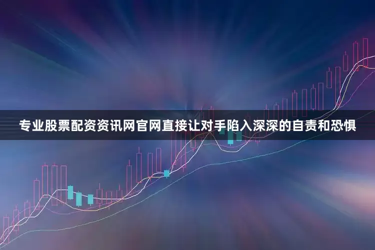 专业股票配资资讯网官网直接让对手陷入深深的自责和恐惧