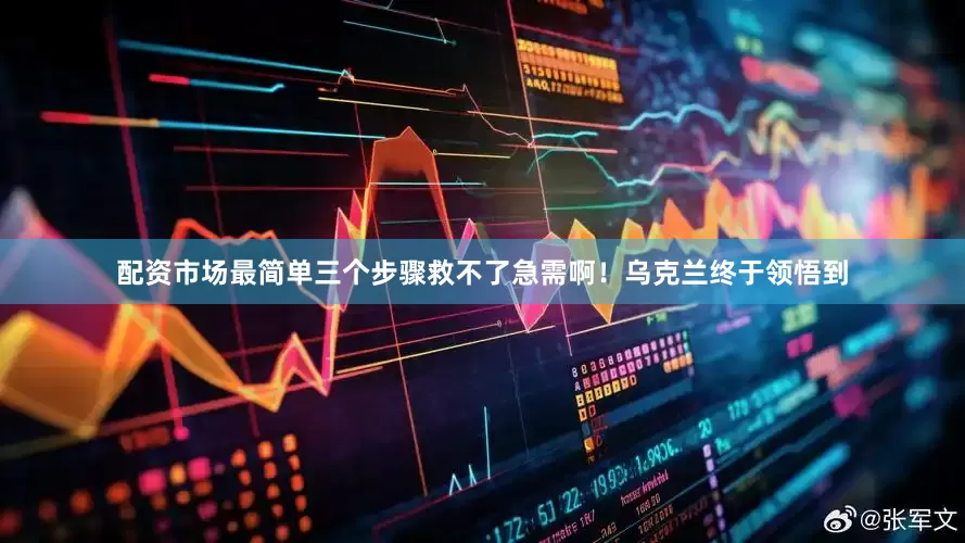 配资市场最简单三个步骤救不了急需啊！乌克兰终于领悟到