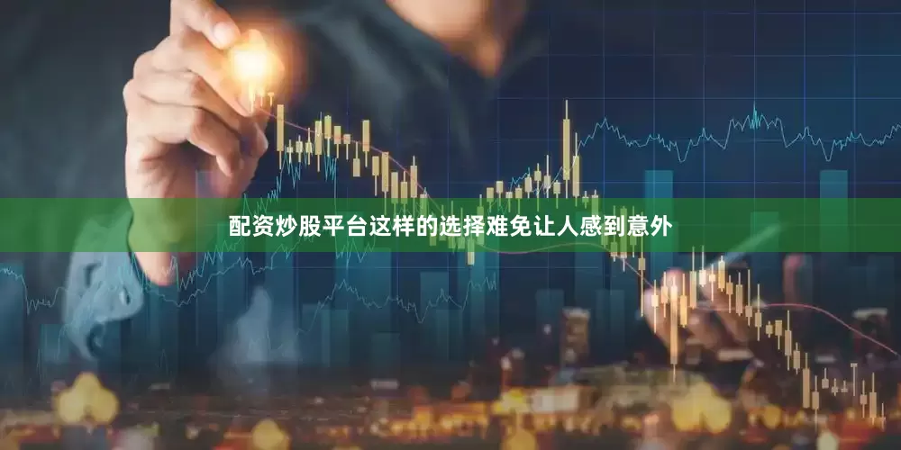 配资炒股平台这样的选择难免让人感到意外