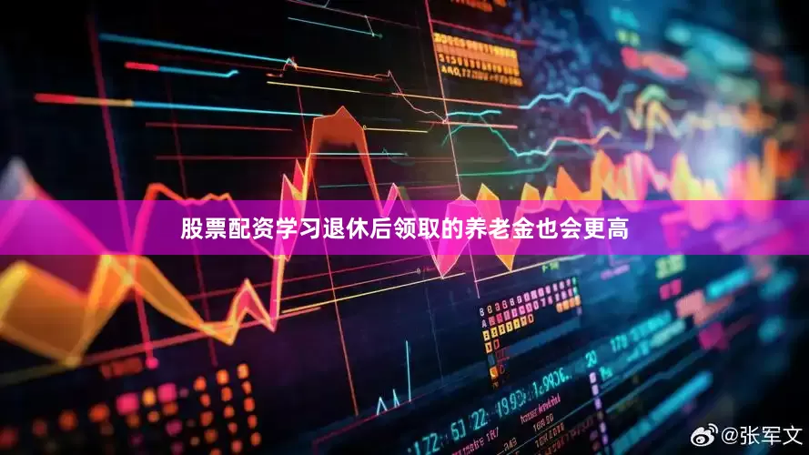 股票配资学习退休后领取的养老金也会更高