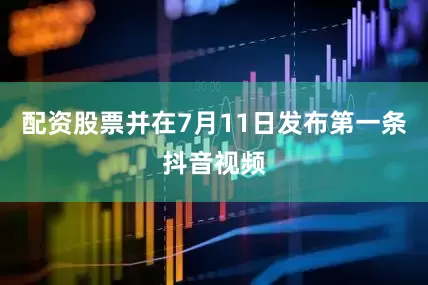 配资股票并在7月11日发布第一条抖音视频