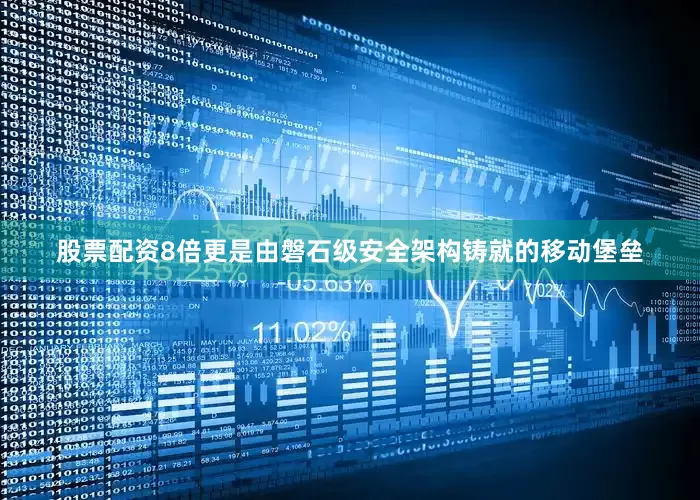 股票配资8倍更是由磐石级安全架构铸就的移动堡垒
