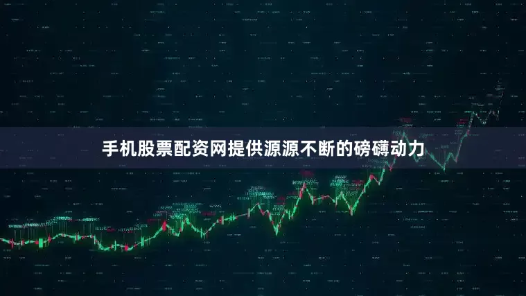 手机股票配资网提供源源不断的磅礴动力