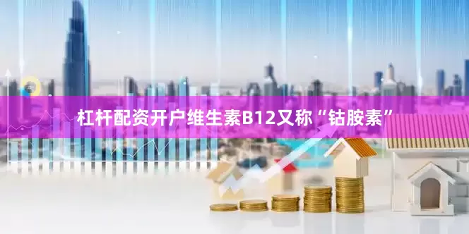 杠杆配资开户维生素B12又称“钴胺素”