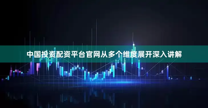 中国投资配资平台官网从多个维度展开深入讲解