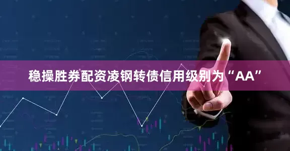 稳操胜券配资凌钢转债信用级别为“AA”