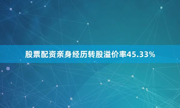 股票配资亲身经历转股溢价率45.33%