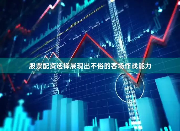 股票配资选择展现出不俗的客场作战能力
