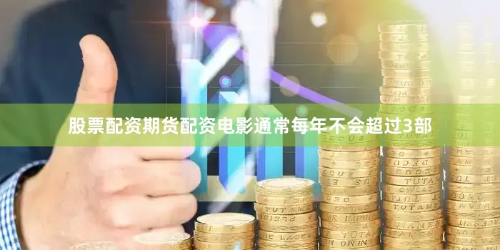 股票配资期货配资电影通常每年不会超过3部