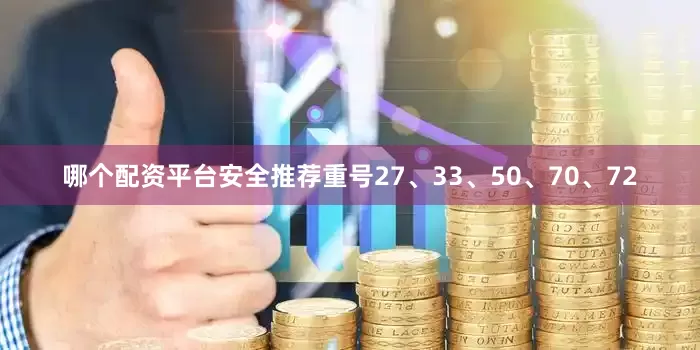 哪个配资平台安全推荐重号27、33、50、70、72