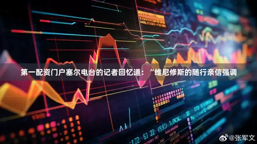 第一配资门户塞尔电台的记者回忆道：“维尼修斯的随行亲信强调