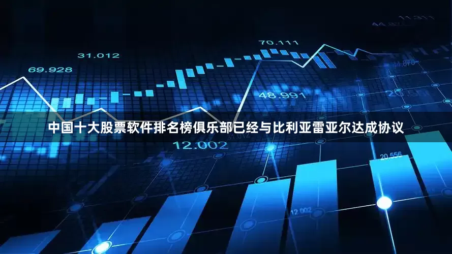 中国十大股票软件排名榜俱乐部已经与比利亚雷亚尔达成协议