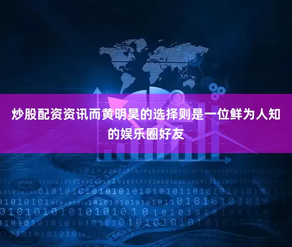 炒股配资资讯而黄明昊的选择则是一位鲜为人知的娱乐圈好友