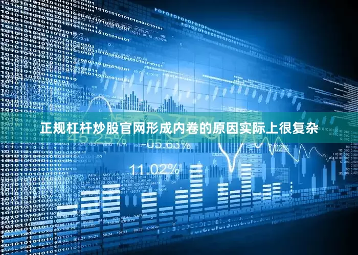 正规杠杆炒股官网形成内卷的原因实际上很复杂