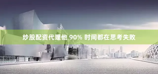 炒股配资代理他 90% 时间都在思考失败
