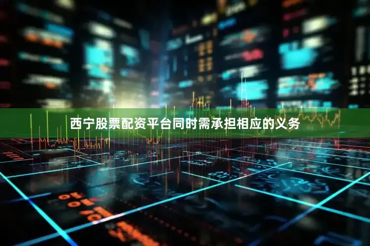 西宁股票配资平台同时需承担相应的义务