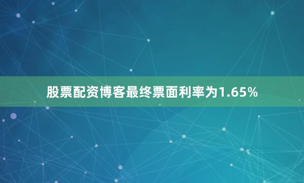 股票配资博客最终票面利率为1.65%