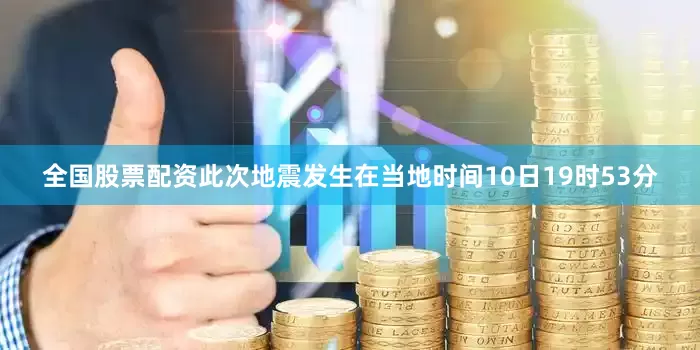 全国股票配资此次地震发生在当地时间10日19时53分