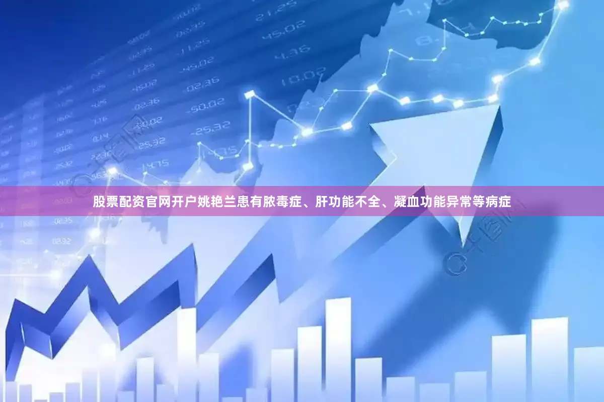 股票配资官网开户姚艳兰患有脓毒症、肝功能不全、凝血功能异常等病症