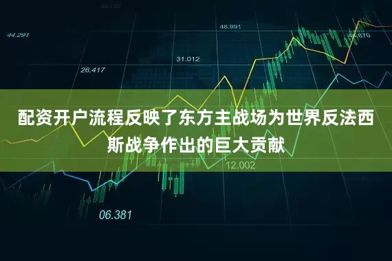 配资开户流程反映了东方主战场为世界反法西斯战争作出的巨大贡献