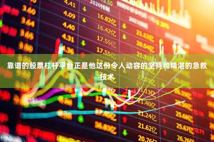 靠谱的股票杠杆平台正是他这份令人动容的坚持和精湛的急救技术