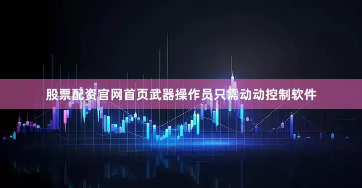 股票配资官网首页武器操作员只需动动控制软件