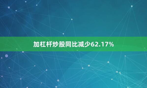 加杠杆炒股同比减少62.17%