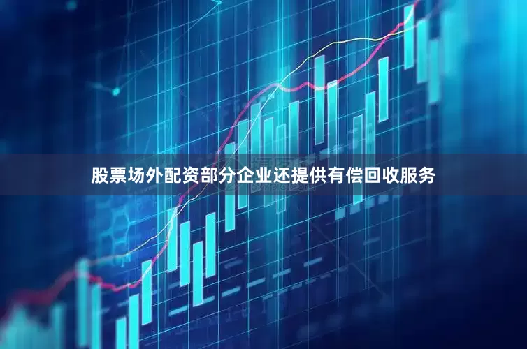 股票场外配资部分企业还提供有偿回收服务