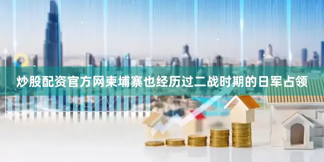 炒股配资官方网柬埔寨也经历过二战时期的日军占领